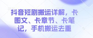 抖音短剧搬运详解，卡图文、卡章节、卡笔记，手机搬运去重--皓收集 | 网创宝典