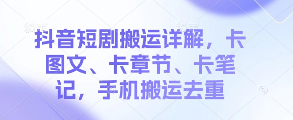 抖音短剧搬运详解，卡图文、卡章节、卡笔记，手机搬运去重-皓收集 | 网创宝典