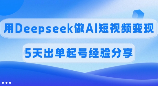 佣金45%，用Deepseek做AI短视频变现，5天出单起号经验分享-皓收集 | 网创宝典