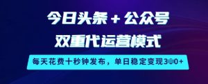 今日头条+公众号双重代运营模式，每天花费十秒钟发布，单日稳定变现3张【揭秘】--皓收集 | 网创宝典