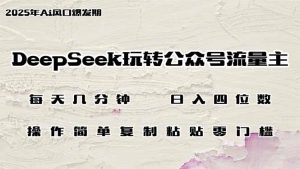 DeepSeek玩转公众号流量主，日入四位数，每天几分钟，操作简单零门槛--皓收集 | 网创宝典