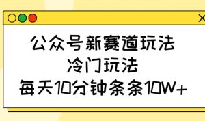 公众号新赛道玩法，冷门玩法，每天10分钟条条10W+--皓收集 | 网创宝典