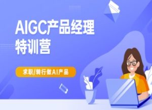 AIGC产品经理特训营-产品经理较教程，求职转行做AI产品--皓收集 | 网创宝典