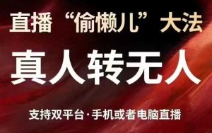 直播“偷懒儿”大法，真人转无人，支持抖音视频号双平台手机或者电脑直播--皓收集 | 网创宝典