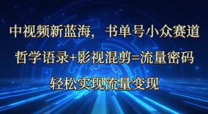 中视频新蓝海：哲学语录+影视混剪=流量密码，轻松实现流量变现--皓收集 | 网创宝典