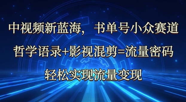 中视频新蓝海：哲学语录+影视混剪=流量密码，轻松实现流量变现-皓收集 | 网创宝典