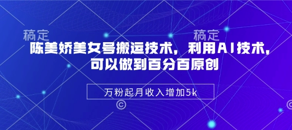 陈美娇美女号搬运技术，利用AI技术，可以做到百分百原创，万粉起月收入增加5k-皓收集 | 网创宝典