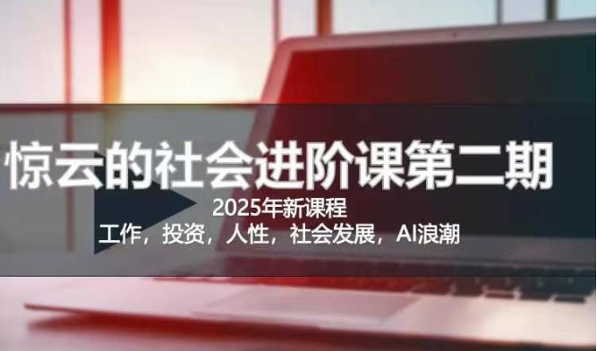 2025惊云社会进阶课(全新课程)，如果你要让自己的人生变清晰化社会化的话 这是我必推的一门课-皓收集 | 网创宝典