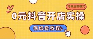 0元抖音开店实操，保姆级教程适合小白（可做店群模式）--皓收集 | 网创宝典