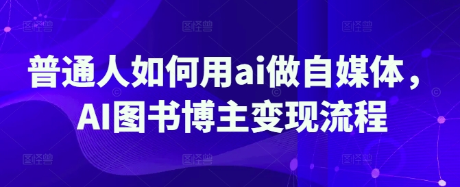 普通人如何用ai做自媒体，AI图书博主变现流程--皓收集 | 网创宝典