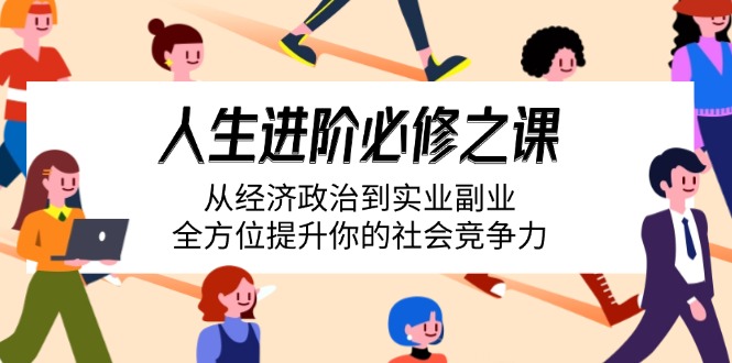 人生进阶必修之课：从经济政治到实业副业，全方位提升你的社会竞争力-皓收集 | 网创宝典