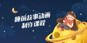 睡前故事动画制作课程，涵盖AI文案、配音、视频剪辑等，实现百分百原创--皓收集 | 网创宝典