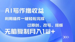 AI写作撸收益，利用插件改写排版100%过原创，小白无脑复制粘贴月入10000+--皓收集 | 网创宝典