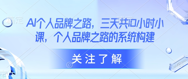 AI个人品牌之路，​三天共10小时小课，个人品牌之路的系统构建-皓收集 | 网创宝典