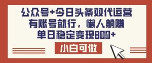 公众号+今日头条双代运营，有账号就行，单日稳定变现8张【揭秘】--皓收集 | 网创宝典