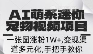 不花一分钱，用AI制作迷你小宠,一张图涨粉1W+，变现渠道多元化，手把手教你--皓收集 | 网创宝典