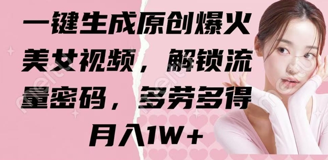 一键生成原创爆火美女视频，解锁流量密码，多劳多得，月入1W+-皓收集 | 网创宝典