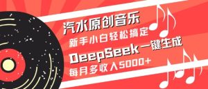 汽水原创音乐DeepSeek一键生成，新手小白轻松搞定，每月多收入5k+--皓收集 | 网创宝典