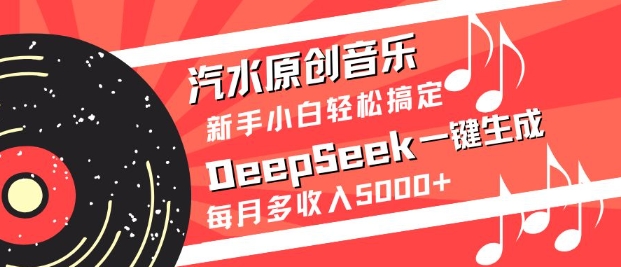 汽水原创音乐DeepSeek一键生成，新手小白轻松搞定，每月多收入5k+-皓收集 | 网创宝典