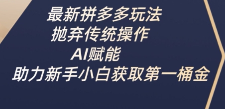 最新拼多多玩法，抛弃传统操作，AI赋能，助力新手小白获取第一桶金-皓收集 | 网创宝典