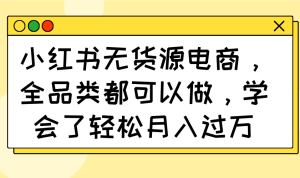 小红书无货源电商，全品类都可以做，学会了轻松月入过万--皓收集 | 网创宝典