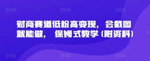 财商赛道低粉高变现，会截图就能做， 保姆式教学(附资料)--皓收集 | 网创宝典