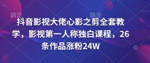 抖音影视大佬心影之剪全套教学，影视第一人称独白课程，26条作品涨粉24W--皓收集 | 网创宝典