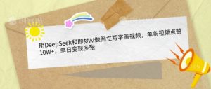 用DeepSeek和即梦AI做倒立写字画视频，单条视频点赞10W+，单日变现多张--皓收集 | 网创宝典