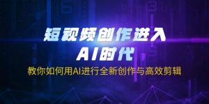 短视频创作进入AI时代，教你如何用AI进行全新创作与高效剪辑--皓收集 | 网创宝典