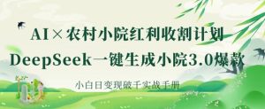 AI+农村小院红利收割：DeepSeek一键生成小院3.0爆款，小白日变现破千实战手册--皓收集 | 网创宝典