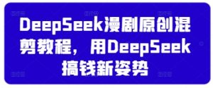DeepSeek漫剧原创混剪教程，用DeepSeek搞钱新姿势--皓收集 | 网创宝典