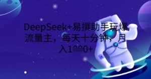 DeepSeek+易撰助手玩爆流量主，每天十分钟，月入1000+--皓收集 | 网创宝典
