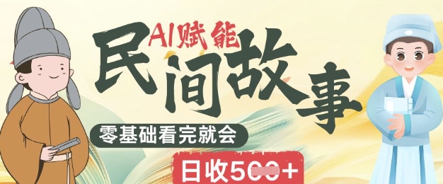 AI赋能民间故事赛道零基础看完就会上手简单日收5张--皓收集 | 网创宝典