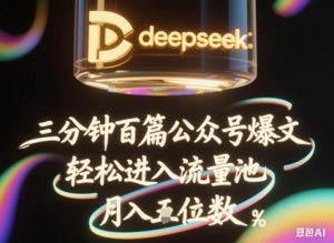 deepseek+飞书三分钟百条公众号爆文，批量起号，轻松进入流量池，稳定月入1W+--皓收集 | 网创宝典