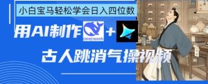 AI古人跳消气操视频制作，deepseek+即梦，小白宝马轻松学会日入四位数--皓收集 | 网创宝典