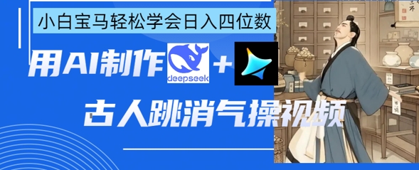 AI古人跳消气操视频制作，deepseek+即梦，小白宝马轻松学会日入四位数-皓收集 | 网创宝典