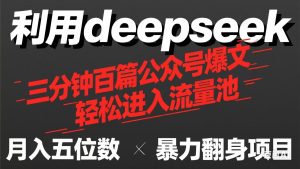 用deepseek三分钟量产100篇公众号爆文，现在靠流量利息买奶茶！ --皓收集 | 网创宝典
