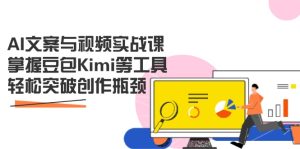 AI文案与视频实战课，掌握豆包Kimi等工具，轻松突破创作瓶颈--皓收集 | 网创宝典