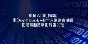 拥抱AI风口财富：用Deepseek+数字人搭建直播间，把握美业数字化转型关键--皓收集 | 网创宝典