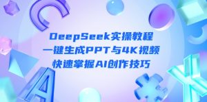 DeepSeek入门实操教程：一键生成PPT与4K视频，快速掌握AI创作技巧--皓收集 | 网创宝典