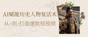 AI赋能历史人物复活术：从0到1打造爆款短视频--皓收集 | 网创宝典
