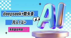 deepseek+微头条，原创图文变现，月入1W--皓收集 | 网创宝典