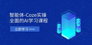 智能体-Coze实操：全面的AI学习课程，涵盖从理论基础到实战应用的全过程--皓收集 | 网创宝典