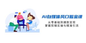 AI自媒体风口掘金课，从零基础到爆款变现，掌握剪辑实操与精准引流--皓收集 | 网创宝典
