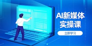 AI新媒体实操课，快速提升账号权重，打造高曝光主页与爆款内容--皓收集 | 网创宝典