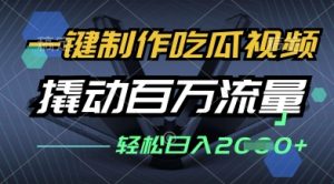 一键制作吃瓜视频，全平台发布，撬动百万流量，小白轻松上手，日入多张【揭秘】--皓收集 | 网创宝典
