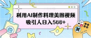 利用AI制作料理美图视频吸引人日入5张--皓收集 | 网创宝典
