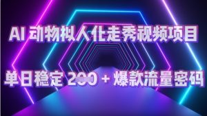 AI 动物拟人化走秀视频项目：单日稳定 2张 + 爆款的流量密码--皓收集 | 网创宝典