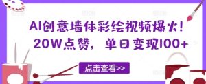 AI创意墙体彩绘视频爆火！20W点赞，单日变现100+--皓收集 | 网创宝典