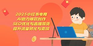 2025小红书电商，AI助力爆款创作，SEO优化与直播带货，提升流量转化与变现--皓收集 | 网创宝典
